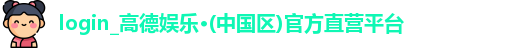 login_高德娱乐·(中国区)官方直营平台